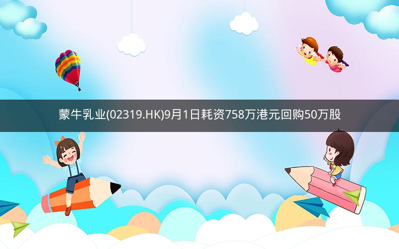 蒙牛乳业(02319.HK)9月1日耗资758万港元回购50万股