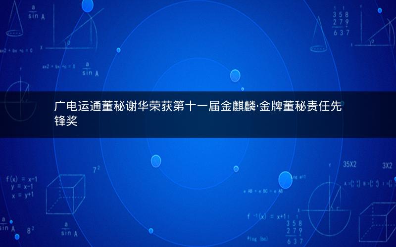 广电运通董秘谢华荣获第十一届金麒麟·金牌董秘责任先锋奖