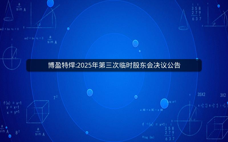 博盈特焊:2025年第三次临时股东会决议公告