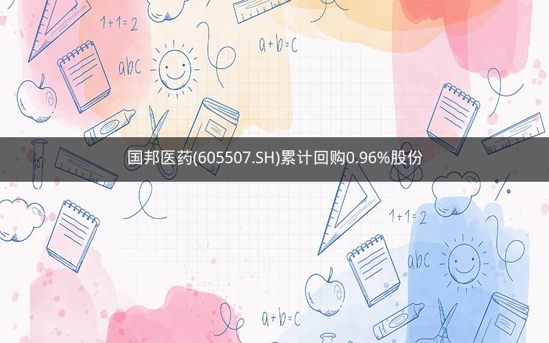 国邦医药(605507.SH)累计回购0.96%股份