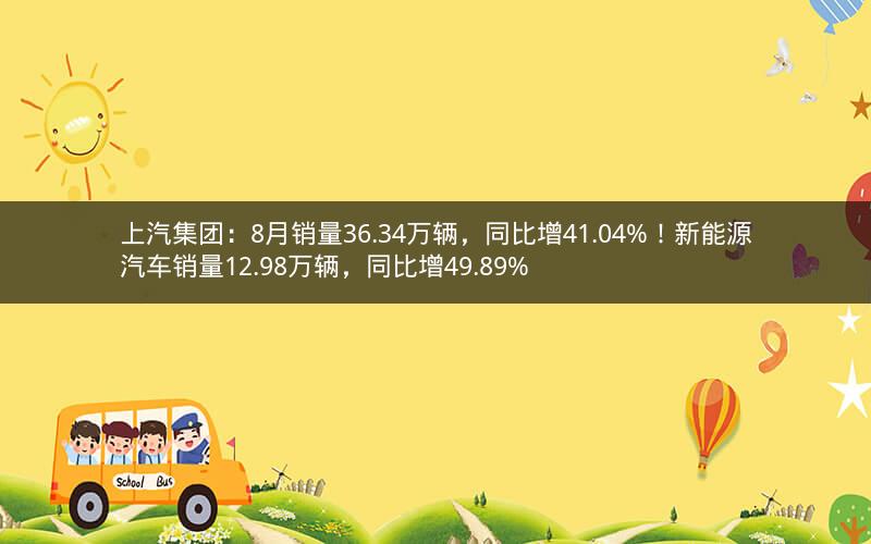 上汽集团：8月销量36.34万辆，同比增41.04%！新能源汽车销量12.98万辆，同比增49.89%