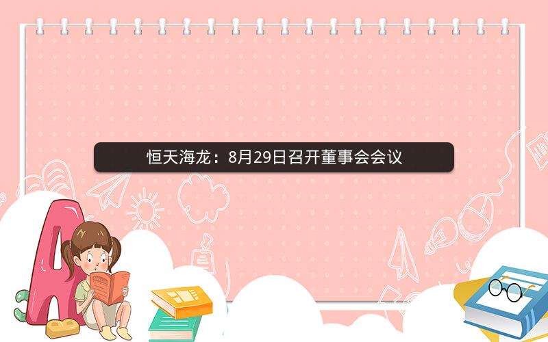 恒天海龙：8月29日召开董事会会议