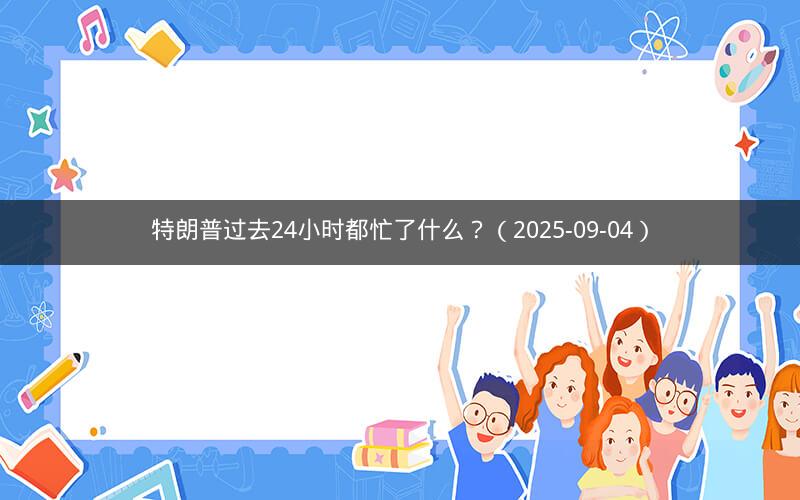 特朗普过去24小时都忙了什么？（2025-09-04）