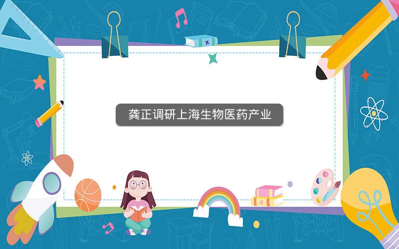 龚正调研上海生物医药产业