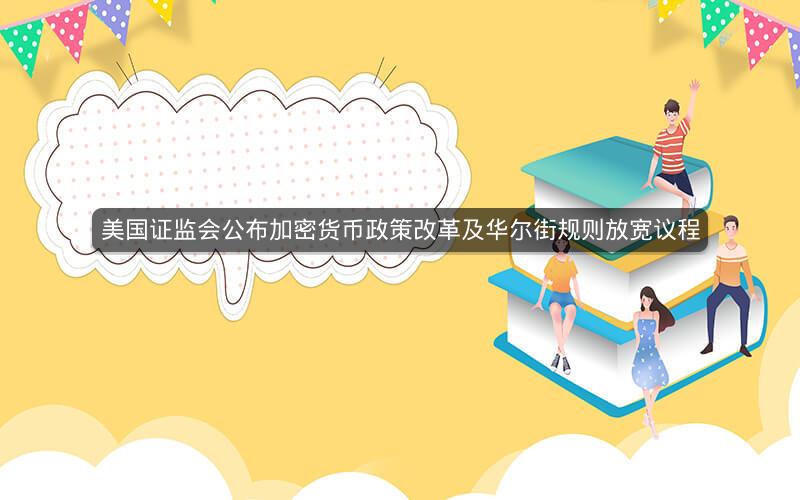 美国证监会公布加密货币政策改革及华尔街规则放宽议程