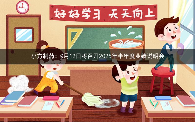 小方制药：9月12日将召开2025年半年度业绩说明会