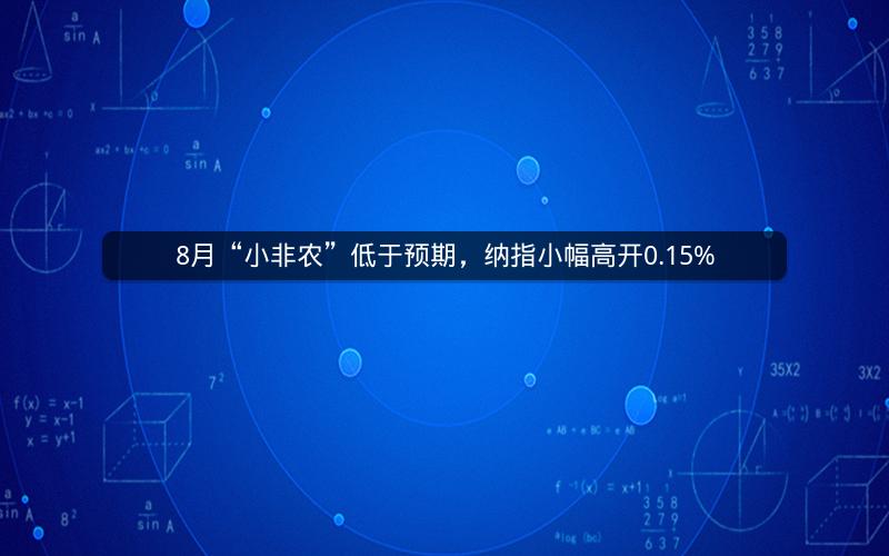 8月“小非农”低于预期，纳指小幅高开0.15%