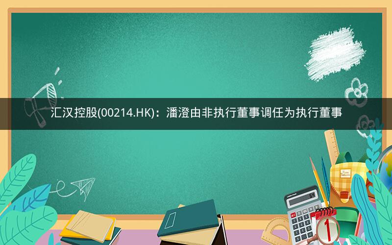 汇汉控股(00214.HK)：潘澄由非执行董事调任为执行董事
