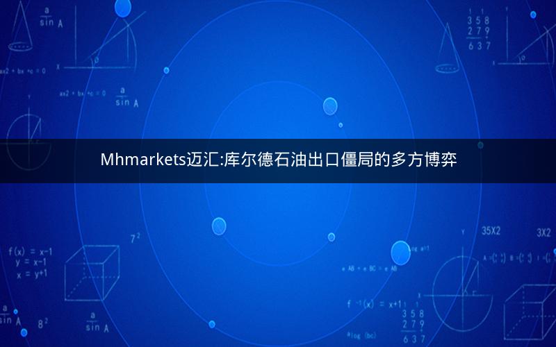 Mhmarkets迈汇:库尔德石油出口僵局的多方博弈
