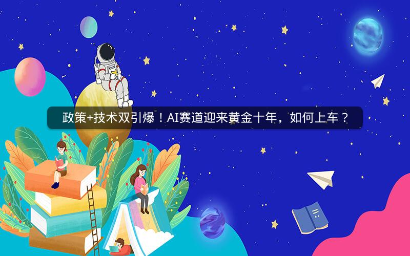 政策+技术双引爆！AI赛道迎来黄金十年，如何上车？