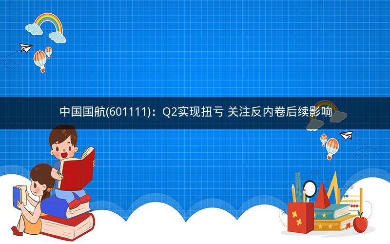 中国国航(601111)：Q2实现扭亏 关注反内卷后续影响