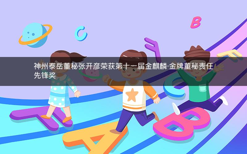 神州泰岳董秘张开彦荣获第十一届金麒麟·金牌董秘责任先锋奖