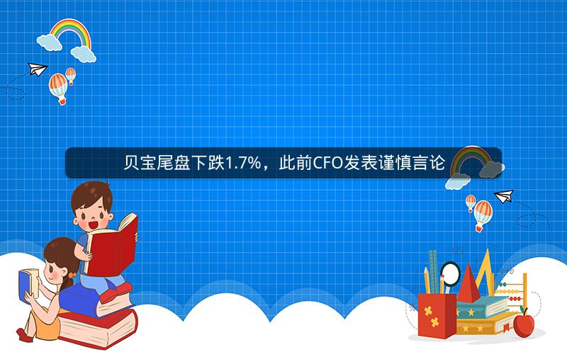 贝宝尾盘下跌1.7%，此前CFO发表谨慎言论