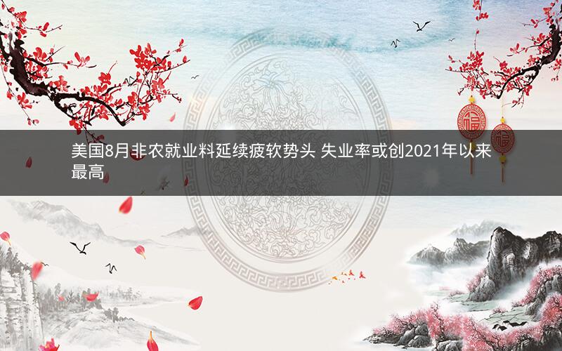 美国8月非农就业料延续疲软势头 失业率或创2021年以来最高