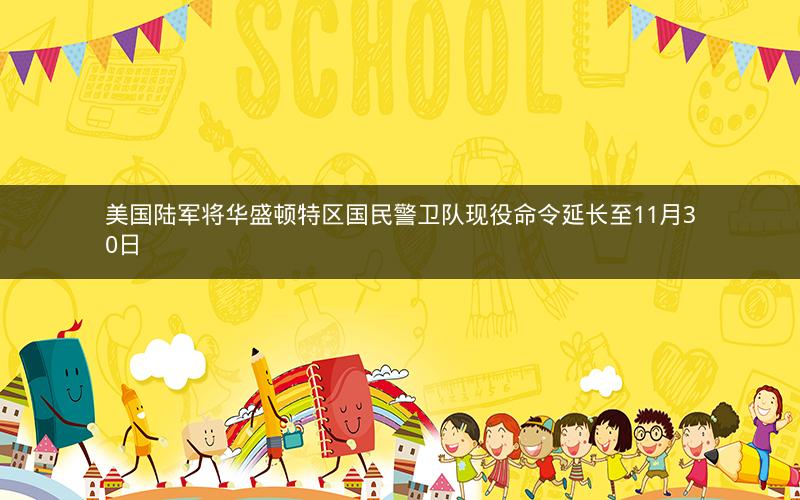 美国陆军将华盛顿特区国民警卫队现役命令延长至11月30日