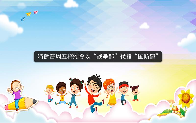 特朗普周五将颁令以“战争部”代指“国防部”