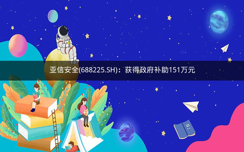 亚信安全(688225.SH)：获得政府补助151万元