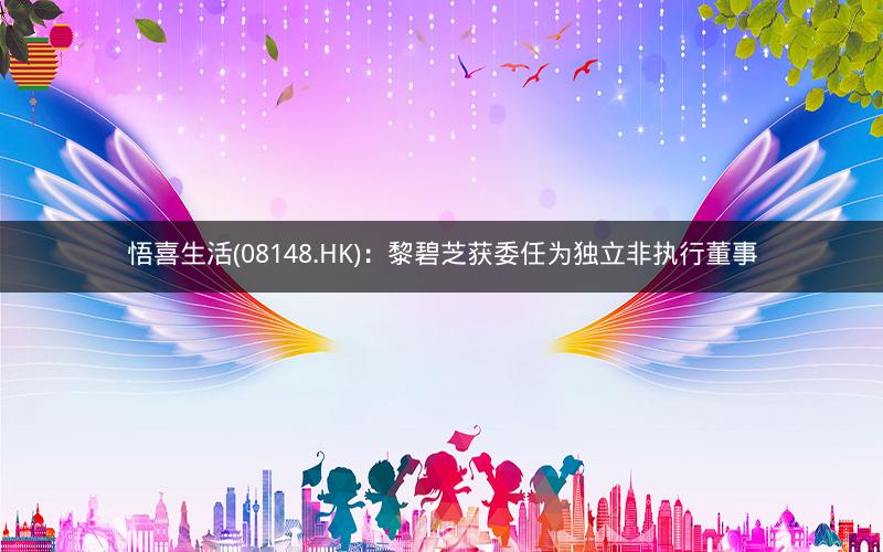 悟喜生活(08148.HK)：黎碧芝获委任为独立非执行董事