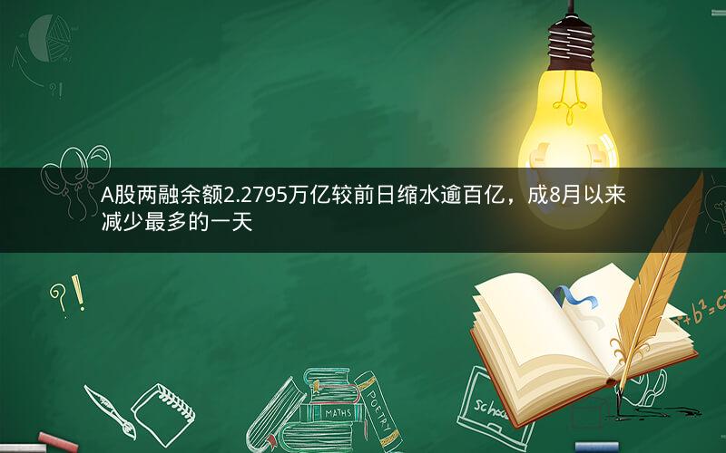 A股两融余额2.2795万亿较前日缩水逾百亿，成8月以来减少最多的一天