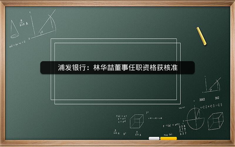 浦发银行：林华喆董事任职资格获核准