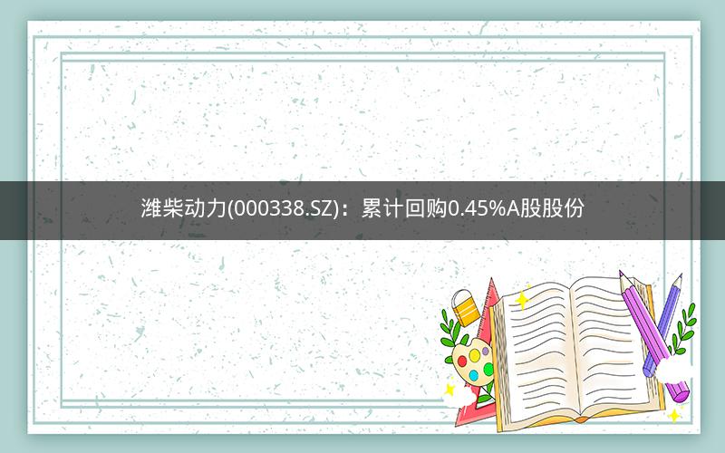 潍柴动力(000338.SZ):累计回购0.45%A股股份