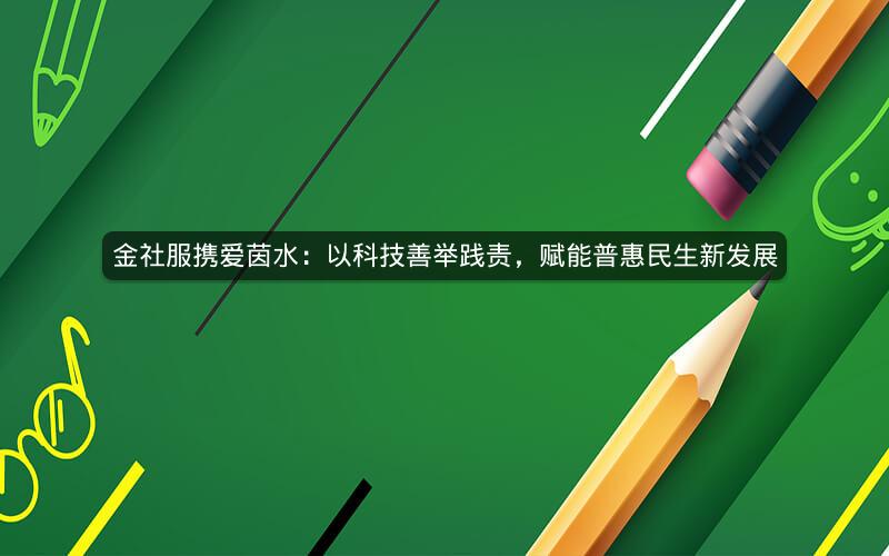金社服携爱茵水：以科技善举践责，赋能普惠民生新发展