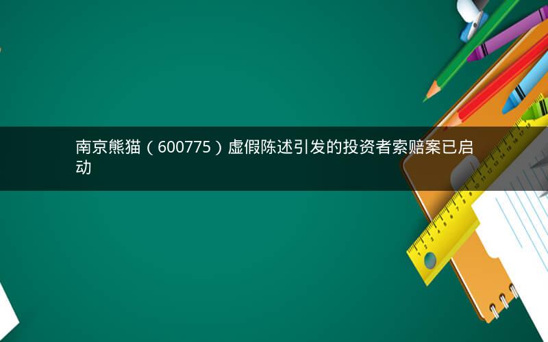 南京熊猫（600775）虚假陈述引发的投资者索赔案已启动