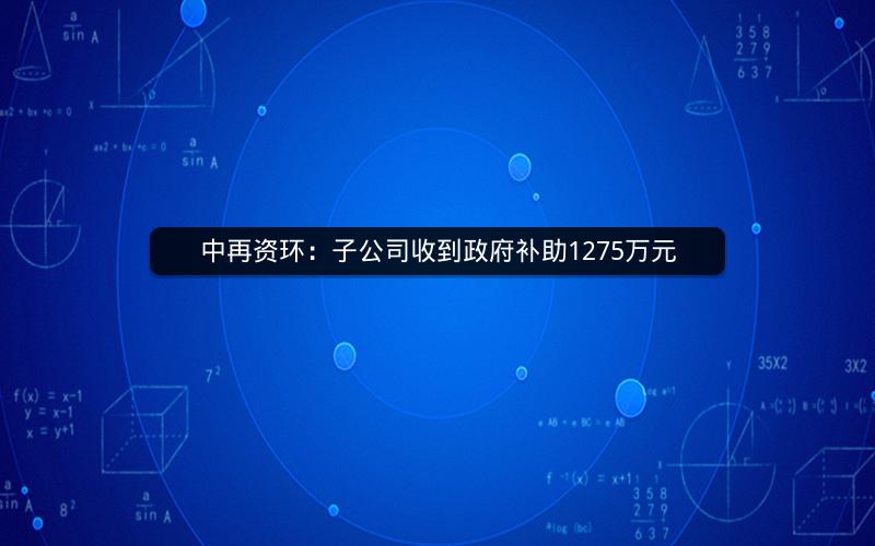 中再资环：子公司收到政府补助1275万元