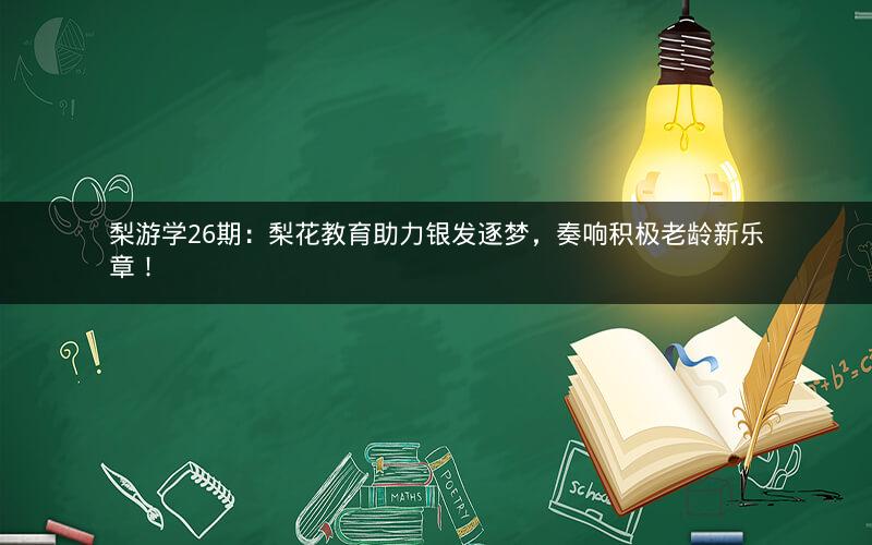 梨游学26期：梨花教育助力银发逐梦，奏响积极老龄新乐章！