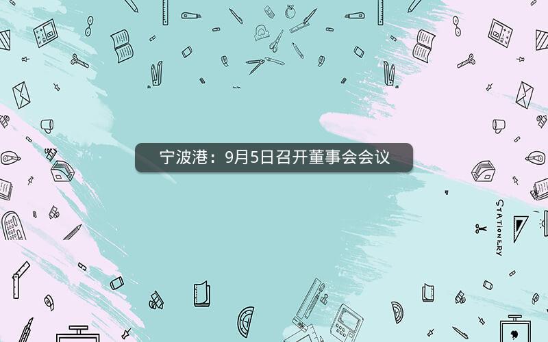 宁波港：9月5日召开董事会会议