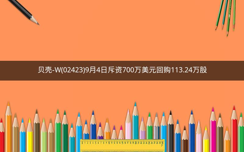 贝壳-W(02423)9月4日斥资700万美元回购113.24万股