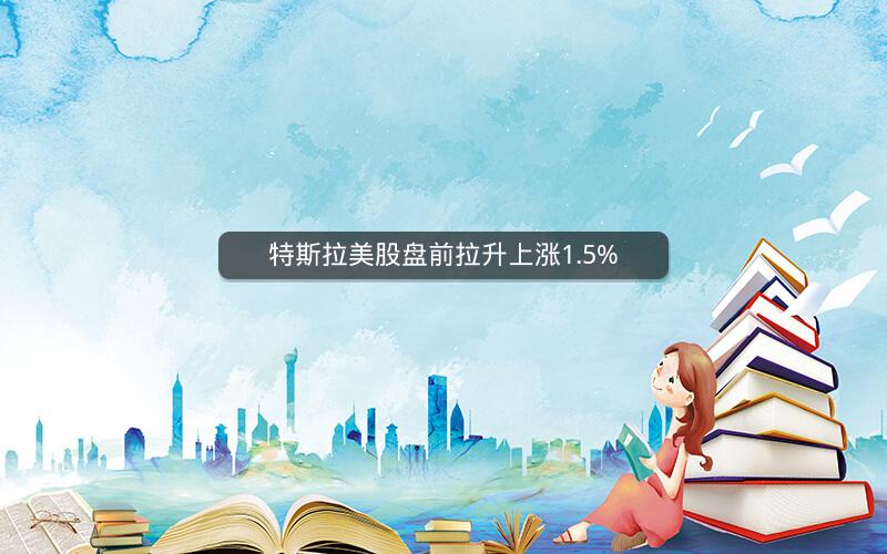 特斯拉美股盘前拉升上涨1.5%
