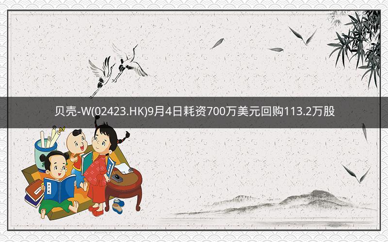 贝壳-W(02423.HK)9月4日耗资700万美元回购113.2万股