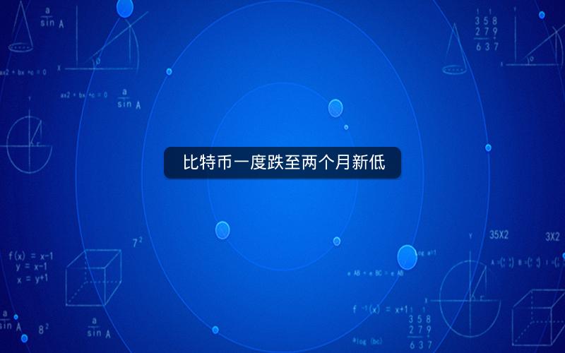 比特币一度跌至两个月新低