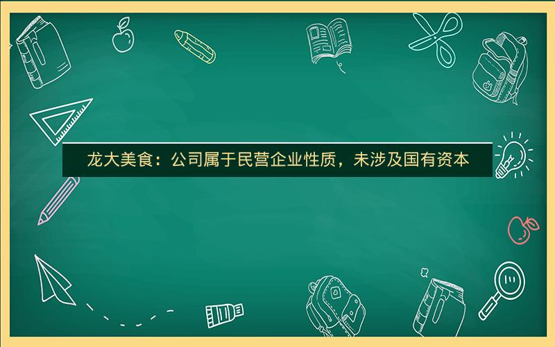 龙大美食：公司属于民营企业性质，未涉及国有资本