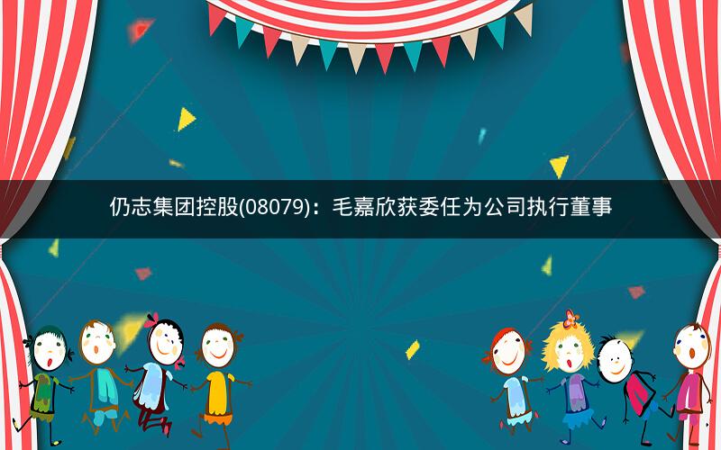 仍志集团控股(08079)：毛嘉欣获委任为公司执行董事