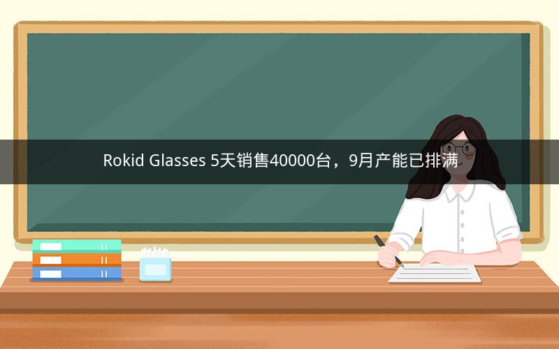 Rokid Glasses 5天销售40000台，9月产能已排满