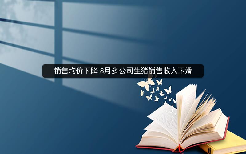 销售均价下降 8月多公司生猪销售收入下滑