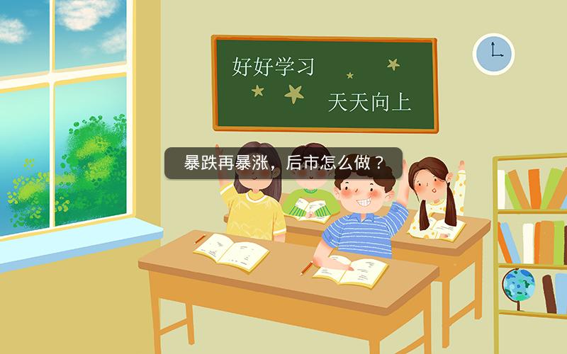 暴跌再暴涨，后市怎么做？