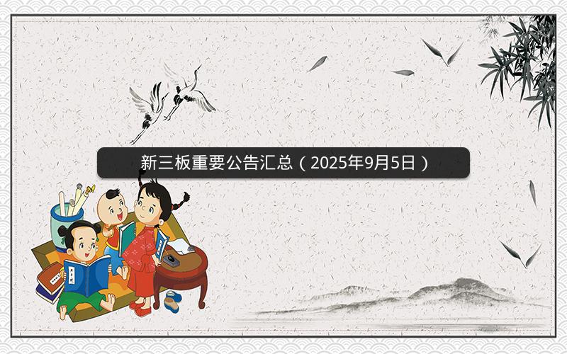 新三板重要公告汇总（2025年9月5日）