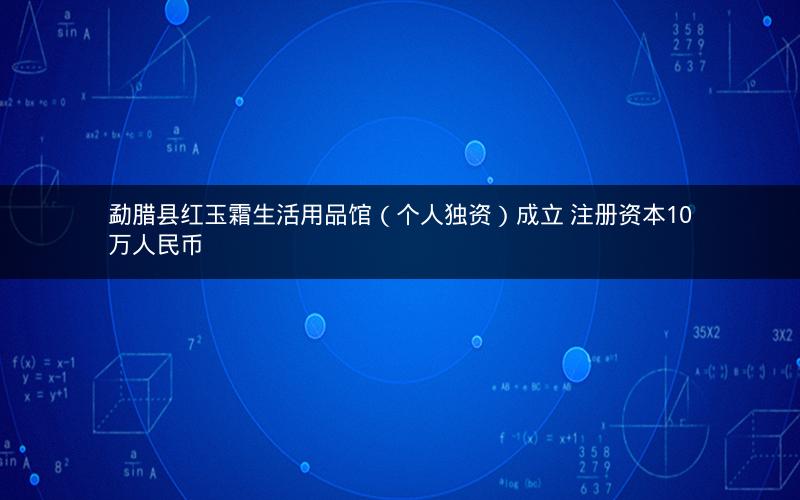 勐腊县红玉霜生活用品馆（个人独资）成立 注册资本10万人民币