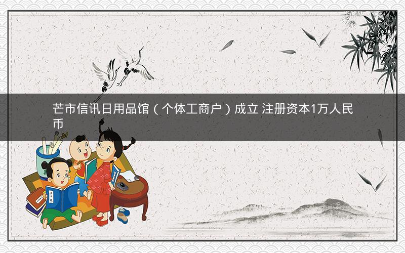 芒市信讯日用品馆（个体工商户）成立 注册资本1万人民币