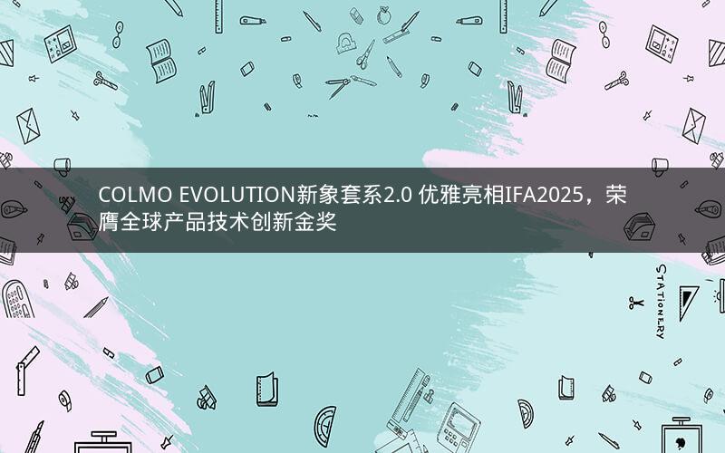 COLMO EVOLUTION新象套系2.0 优雅亮相IFA2025，荣膺全球产品技术创新金奖