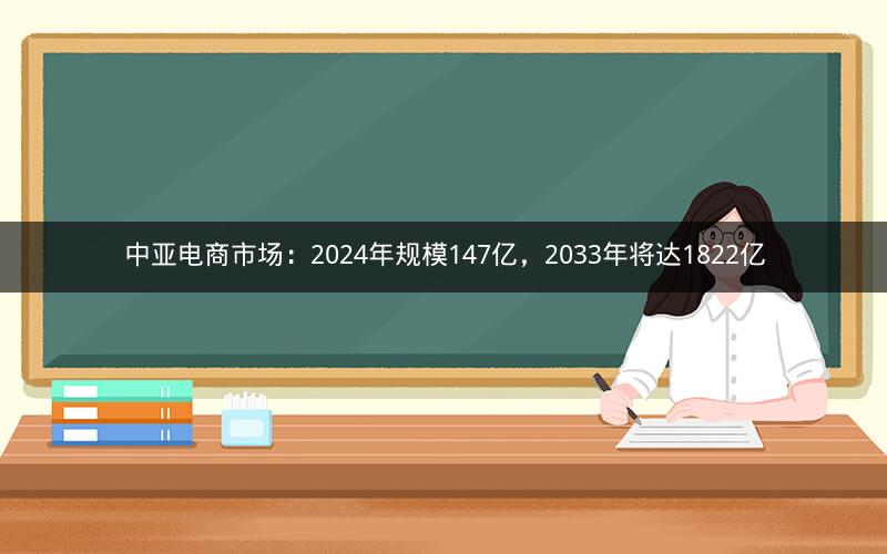 中亚电商市场：2024年规模147亿，2033年将达1822亿