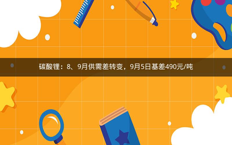 碳酸锂：8、9月供需差转变，9月5日基差490元/吨