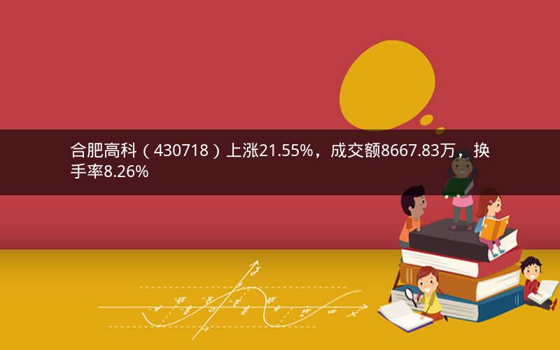 合肥高科（430718）上涨21.55%，成交额8667.83万，换手率8.26%