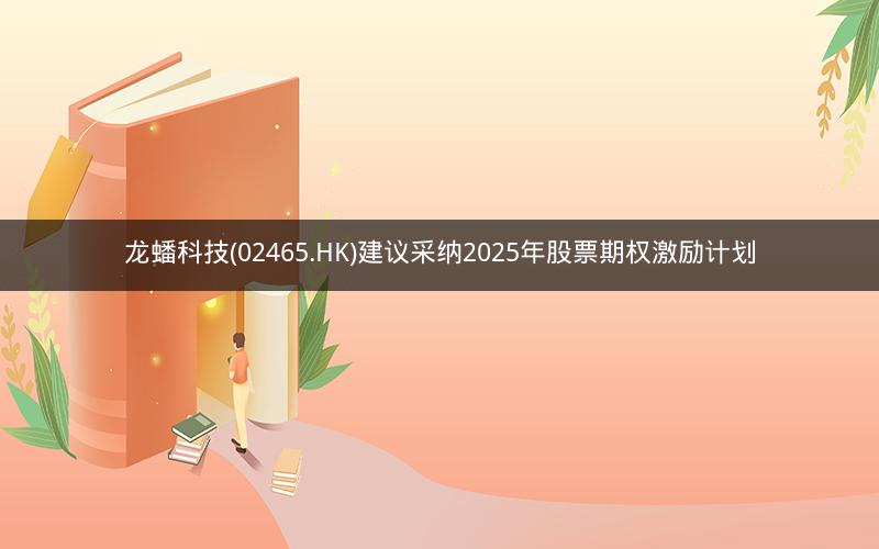 龙蟠科技(02465.HK)建议采纳2025年股票期权激励计划