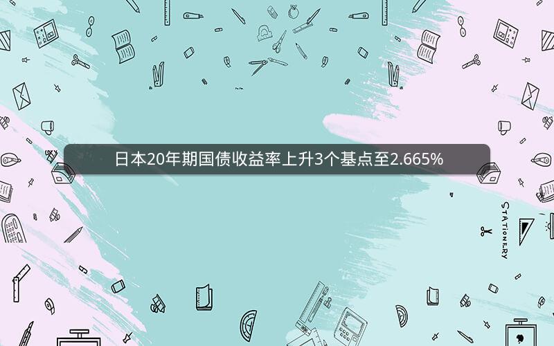 日本20年期国债收益率上升3个基点至2.665%