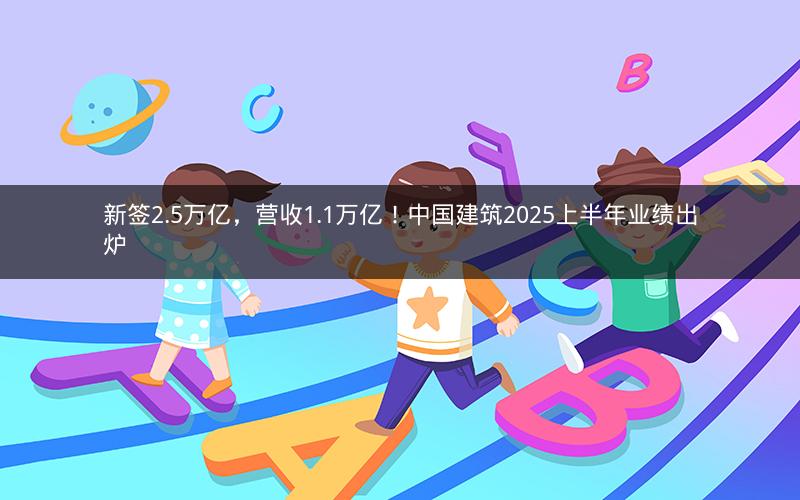 新签2.5万亿，营收1.1万亿！中国建筑2025上半年业绩出炉