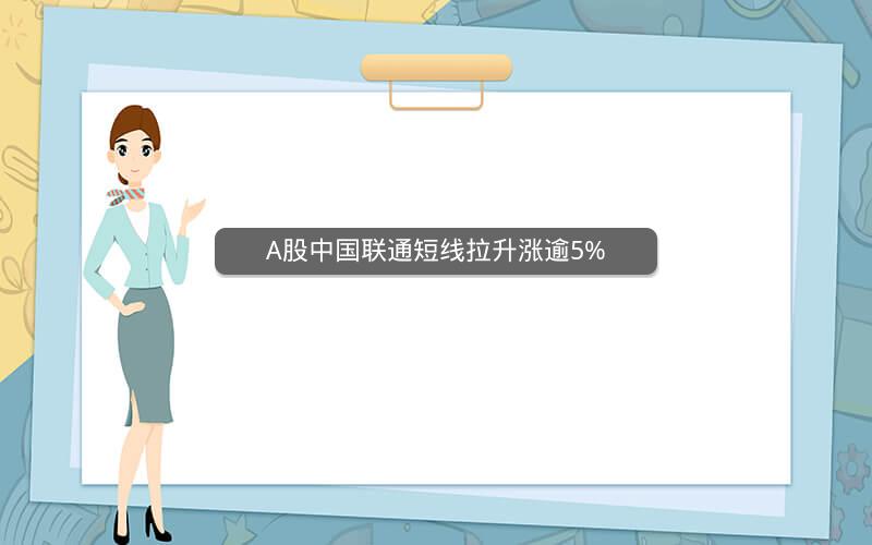 A股中国联通短线拉升涨逾5%